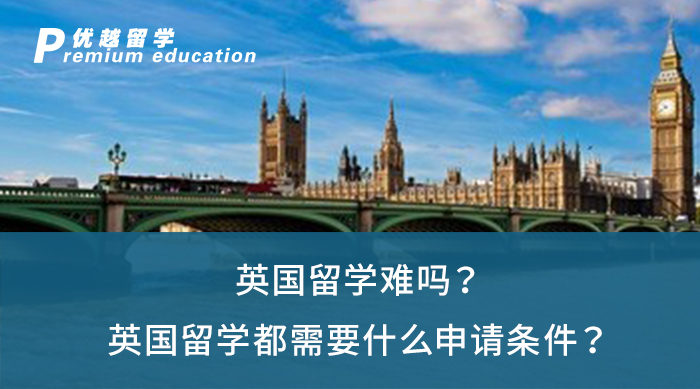 【英国留学】英国留学难吗？英国留学都需要什么申请条件？