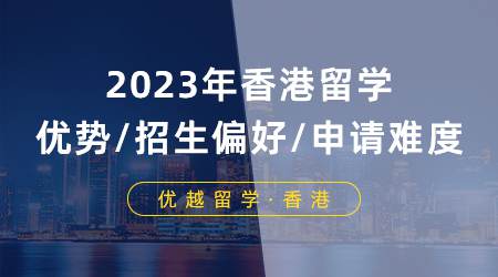 【申请攻略】2024年香港留学优势/招生偏好/申请难度分析！