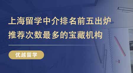 【留学中介】上海出国留学中介机构排名前五出炉！推荐次数最多的宝藏机构有哪些？