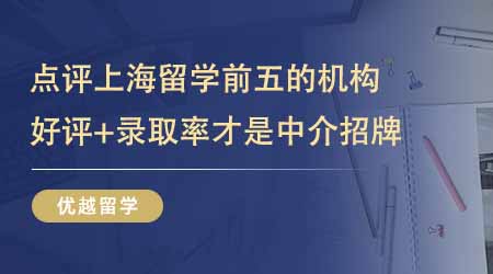 【留学中介】点评上海留学中介排名前五的机构！好评+录取率才是机构招牌！