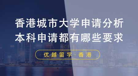 【香港留学】香港城市大学申请形势分析！本科申请都有哪些要求？