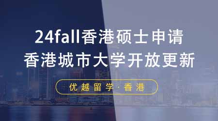 【香港留学】24fall香港研究生的申请进行中！香港城市大学开放情况更新！