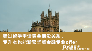 【名校申请】错过留学申请黄金期没关系，专升本也能斩获华威金融专业offer