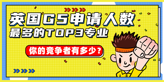 【申请干货】英国G5申请人数最多的TOP3专业，你的竞争者有多少？