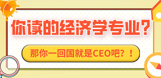 【申请干货】“你读的经济学专业？那你一回国就是CEO吧？！”