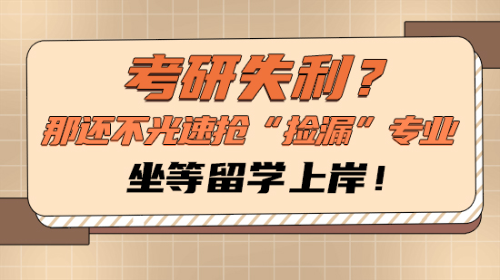 【申请干货】考研失利？那还不光速抢“捡漏”专业，坐等留学上岸！
