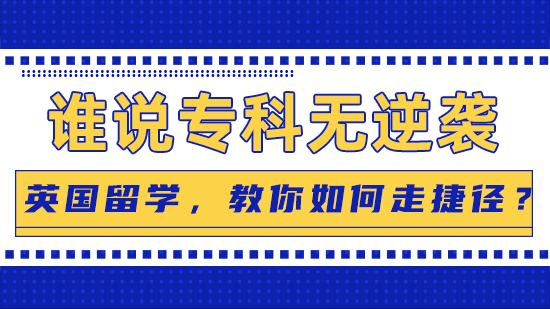 【专科逆袭】谁说专科无逆袭：英国留学，教你如何走捷径？