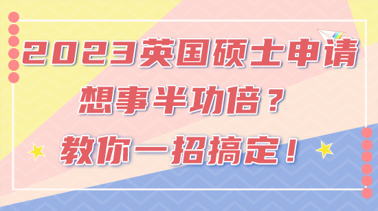 【申请干货】2023FALL英国硕士申请想事半功倍？教你一招搞定！(含视频详情）