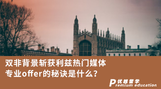 【双非逆袭】双非背景斩获利兹热门媒体专业offer的秘诀是什么？