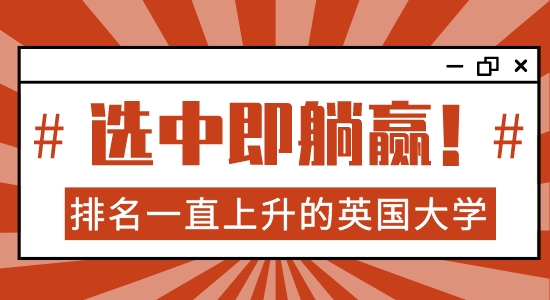 【院校分析】英国哪些大学排名一直上升？选对学校，你就可以躺赢了！！