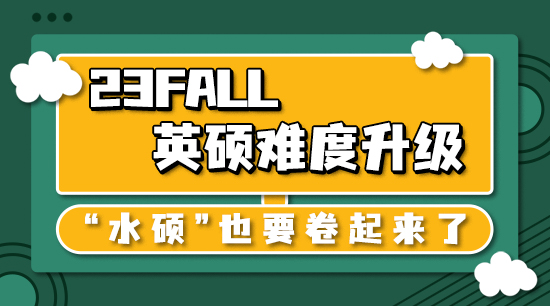 【申请干货】23fall英硕难度升级，“水硕”也要卷起来了