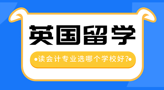 【申请干货】留学中介机构咨询：去英国留学读会计专业哪个学校好？