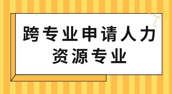 【申请干货】出国留学中介服务:跨专业申请人力资源专业可以吗？