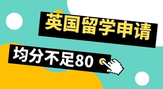 【留学咨讯】英国留学申请，均分80以下还有希望吗？