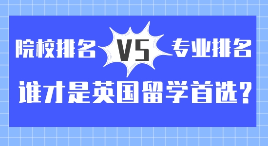 【留学咨讯】院校排名vs专业排名？谁才是英国留学首选