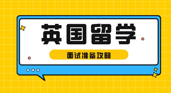 【留学资讯】英国留学面试准备攻略，以防被问哑口无言！