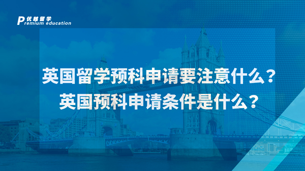 【英国预科】英国留学预科申请要注意什么？英国预科申请条件是什么？