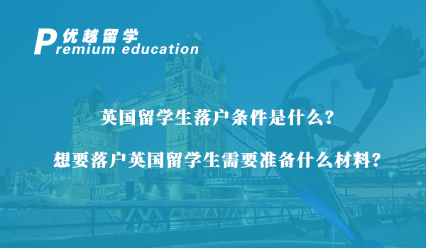 【英国留学生】英国留学生落户条件是什么？想要落户英国留学生需要准备什么材料？