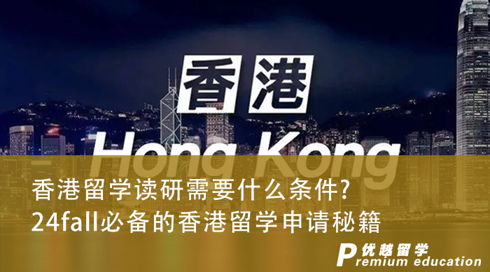 【香港留学】香港留学读研需要什么条件？24fall香港留学生必备申请秘籍