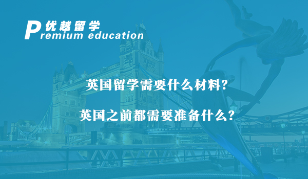 【留学材料】英国留学需要什么材料？英国之前都需要准备什么？