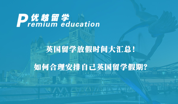 【英国留学】英国留学放假时间大汇总！如何合理安排自己英国留学假期？