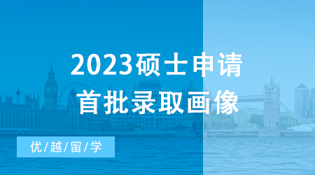 【申请干货】1600+数据帮你拿捏2023硕士申请首批录取画像┃英国23fall战绩榜！