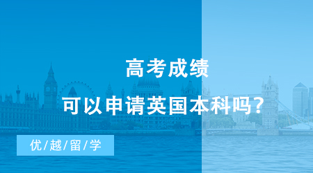 【英国留学】高考成绩可以申请英国本科吗？英国留学的新路径你值得了解！