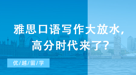 【申请干货】突发：雅思评分标准重磅升级！口语写作大放水，高分时代来了？