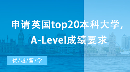 【英国留学】想申请英国top20本科大学，A-Level成绩有哪些要求？