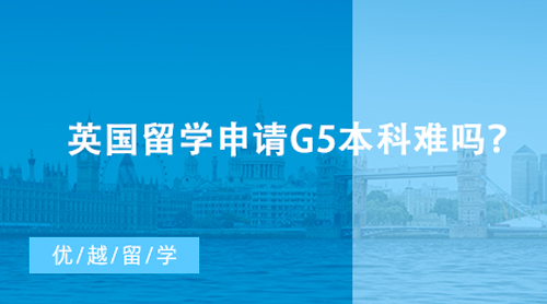 【英国留学】英国留学申请G5本科难吗？各大学申请条件及易录专业盘点