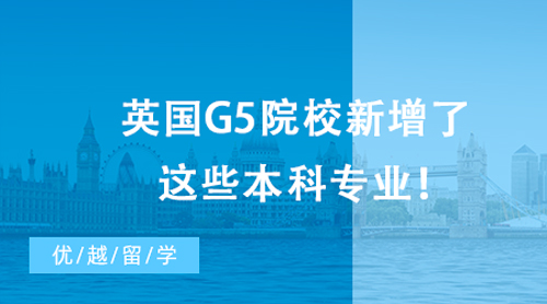 【英国留学】最新消息，23&24Fall留学生注意啦！英国G5院校新增了这些本科专业！