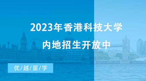 【香港留学】最新消息！2023年香港科技大学内地招生开放中，截止时间近在咫尺！