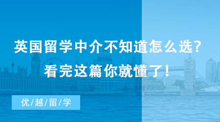 英国留学中介不知道怎么选？看完这篇你就懂了！