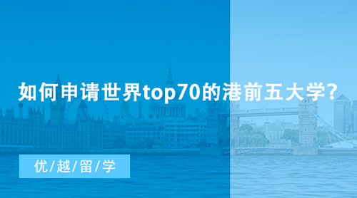 【香港留学】如何申请世界top70的港前五大学？香港研究生申请条件汇总