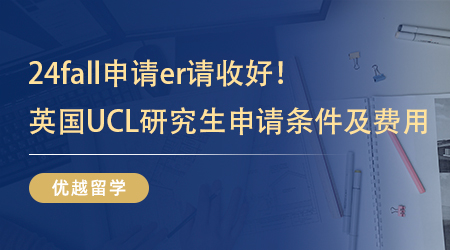 【英国留学】24fall申请er请收好！英国UCL研究生申请条件及费用先行参考