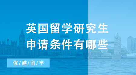 2024年英国留学研究生申请条件有哪些？这份攻略还不收藏起来！