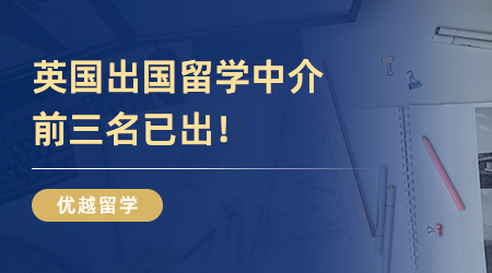 英国出国留学中介前三名已出！还不快看！