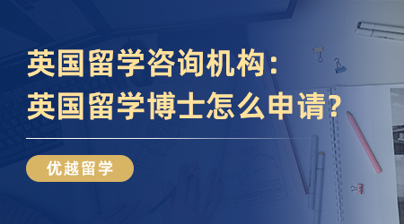 英国留学咨询机构：英国留学博士怎么申请？