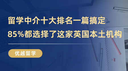 【英国留学】留学中介十大排名一篇搞定，85%都选择了这家英国本土机构！