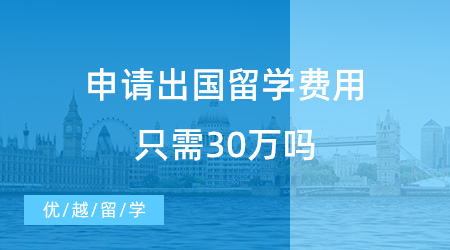 【留学费用】2023年了，还有人相信申请出国留学费用只需30万吗？