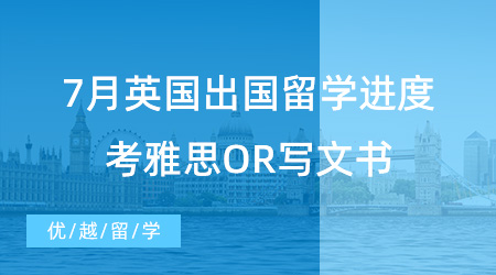 【留学进度】7月英国出国留学进度查询，考雅思OR写文书？申请时间线奉上！