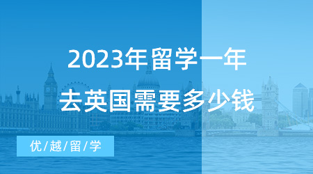 【英国留学申请】揭秘英国留学费用！2023年留学一年去英国需要多少钱？