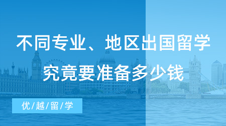 【留学费用】不同专业、地区费用大不同！出国留学究竟要准备多少钱？