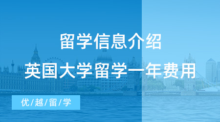 【留学费用】这么全的信息没人会告诉你，英国大学留学一年费用多少?