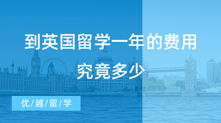 【留学费用】到英国留学一年的费用究竟多少？来看这个数值是否超出你的预算范围内？