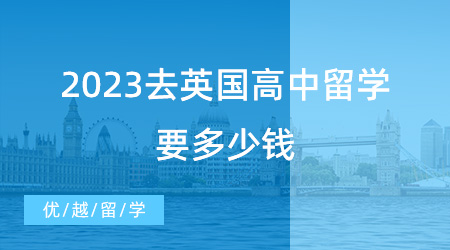 【留学费用】2023去英国高中留学要多少钱，最全的攻略都在这里了