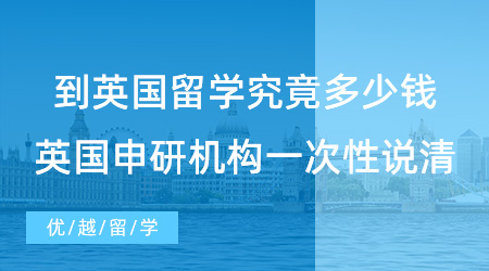 【留学费用】到英国留学究竟多少钱，英国申研机构一次性跟你说清楚