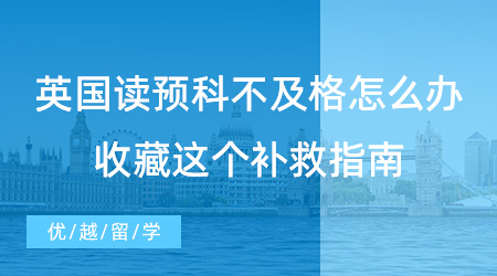 【英国预科】英国读预科不及格怎么办？收藏这个补救指南!