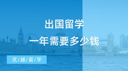 【留学费用】出国留学一年需要多少钱？出国留学费用一览表清晰来袭！