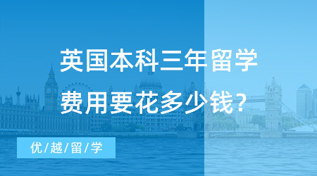 【出国留学费用】出国本科留学费用调查：英国本科三年留学费用要花多少钱？